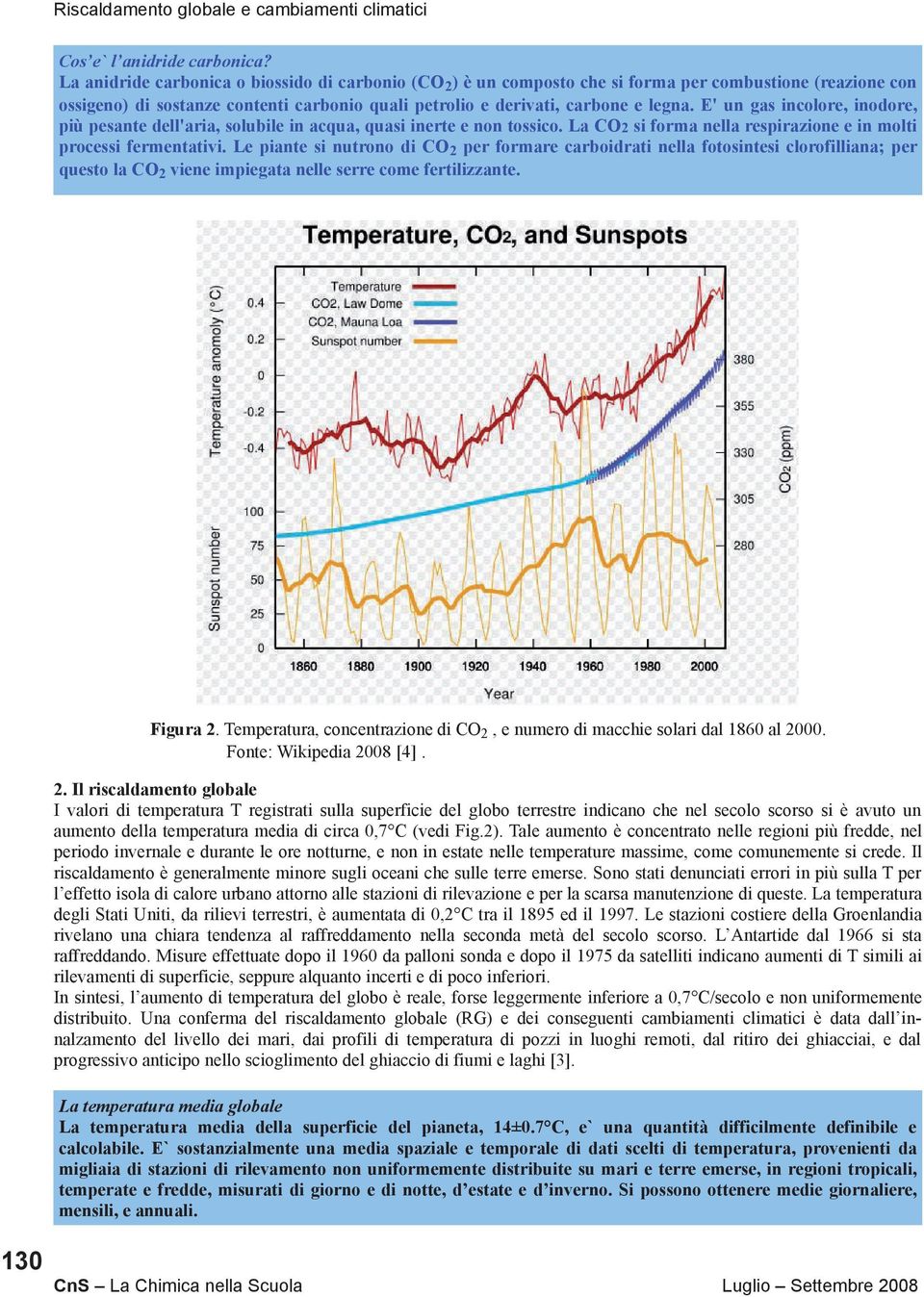 E' un gas incolore, inodore, più pesante dell'aria, solubile in acqua, quasi inerte e non tossico. La CO2 si forma nella respirazione e in molti processi fermentativi.