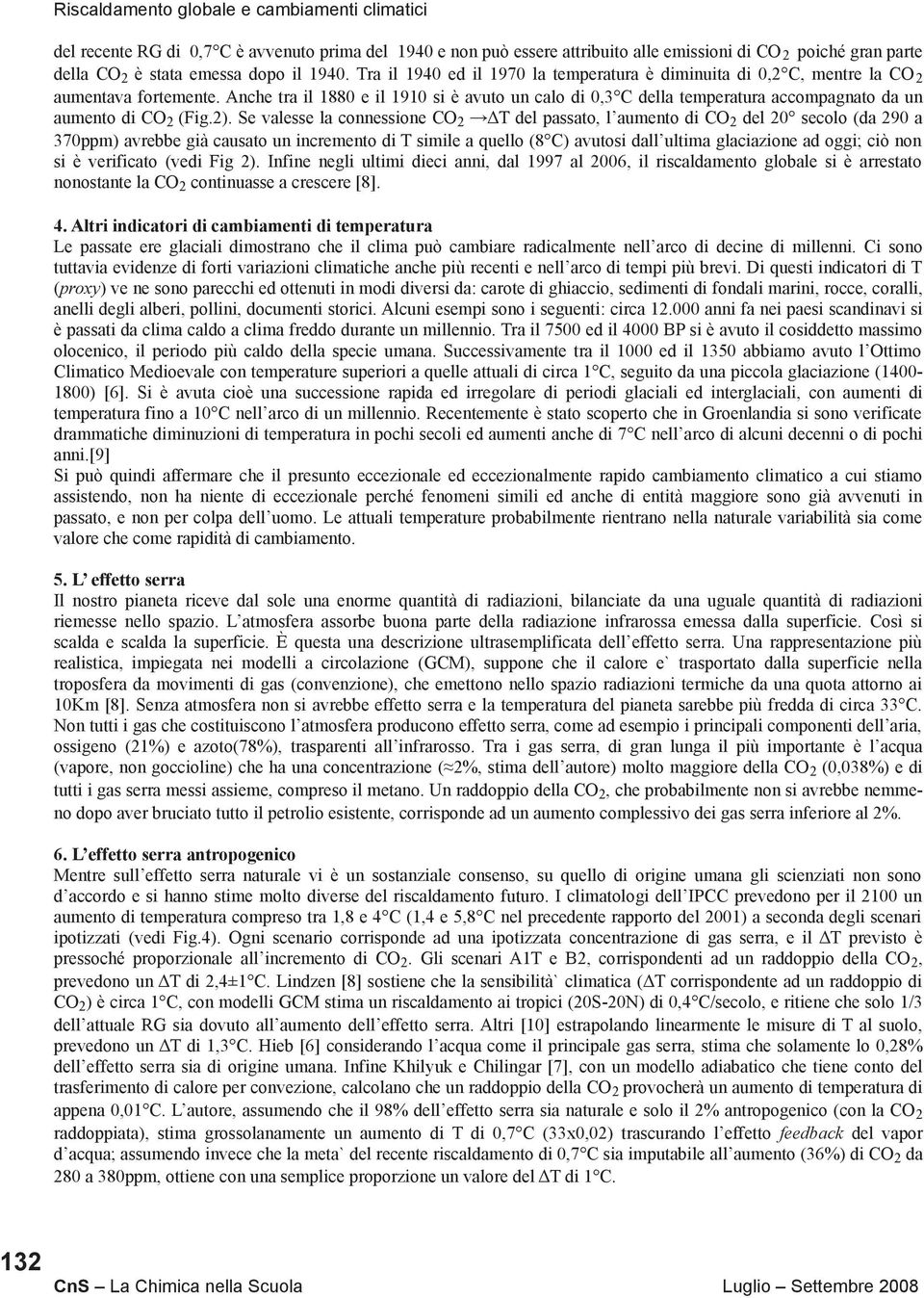 Anche tra il 1880 e il 1910 si è avuto un calo di 0,3 C della temperatura accompagnato da un aumento di CO 2 (Fig.2).