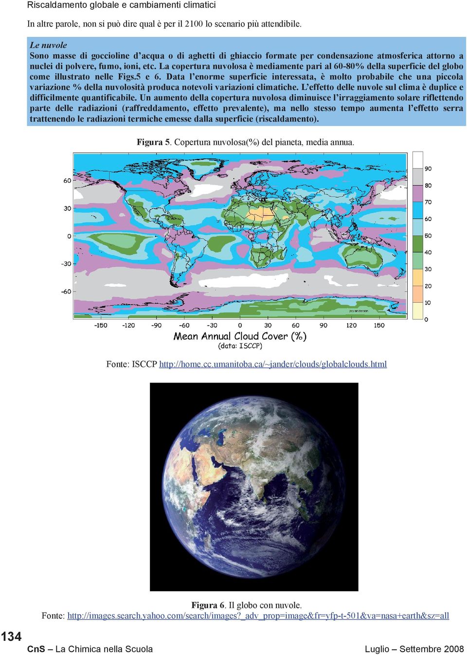 La copertura nuvolosa è mediamente pari al 60-80% della superficie del globo come illustrato nelle Figs.5 e 6.
