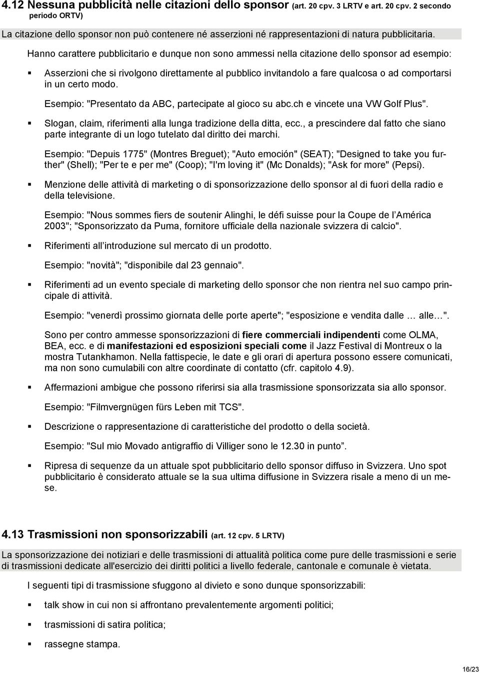 un certo modo. Esempio: "Presentato da ABC, partecipate al gioco su abc.ch e vincete una VW Golf Plus". Slogan, claim, riferimenti alla lunga tradizione della ditta, ecc.