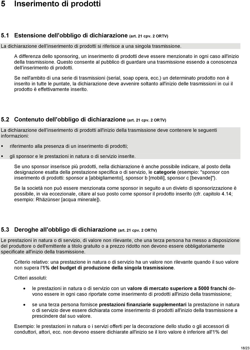 Questo consente al pubblico di guardare una trasmissione essendo a conoscenza dell inserimento di prodotti. Se nell'ambito di una serie di trasmissioni (serial, soap opera, ecc.