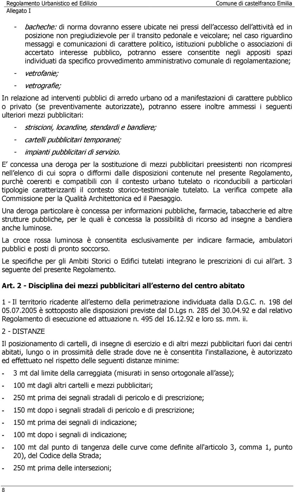 negli appositi spazi individuati da specifico provvedimento amministrativo comunale di regolamentazione; - vetrofanie; - vetrografie; In relazione ad interventi pubblici di arredo urbano od a