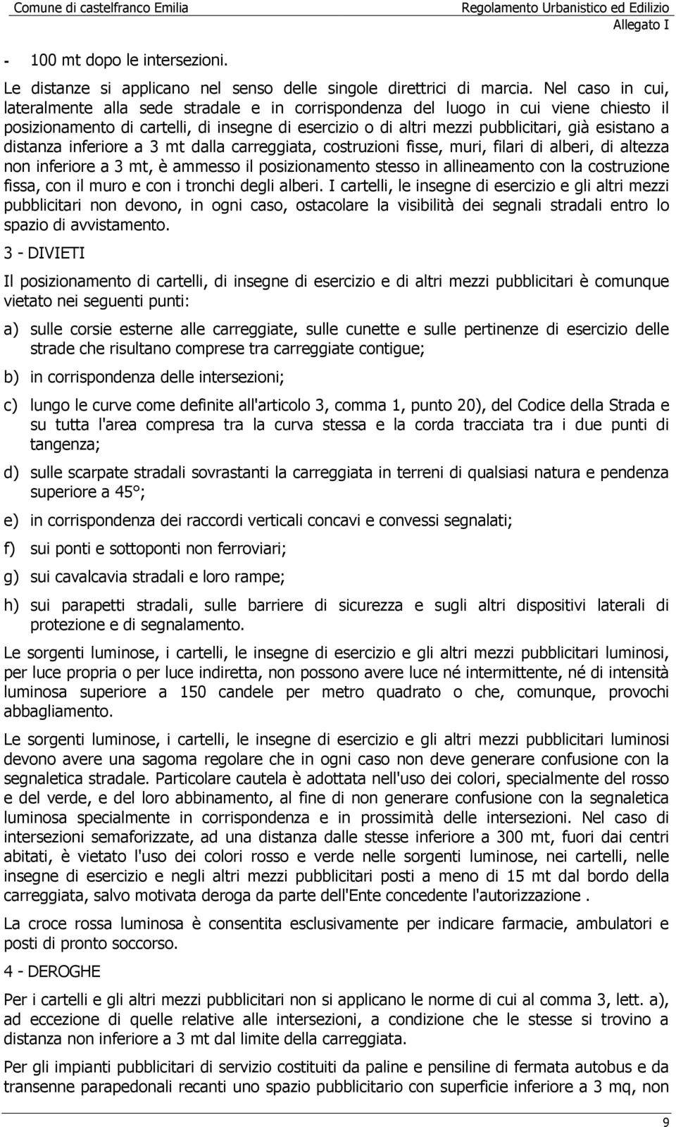 a distanza inferiore a 3 mt dalla carreggiata, costruzioni fisse, muri, filari di alberi, di altezza non inferiore a 3 mt, è ammesso il posizionamento stesso in allineamento con la costruzione fissa,