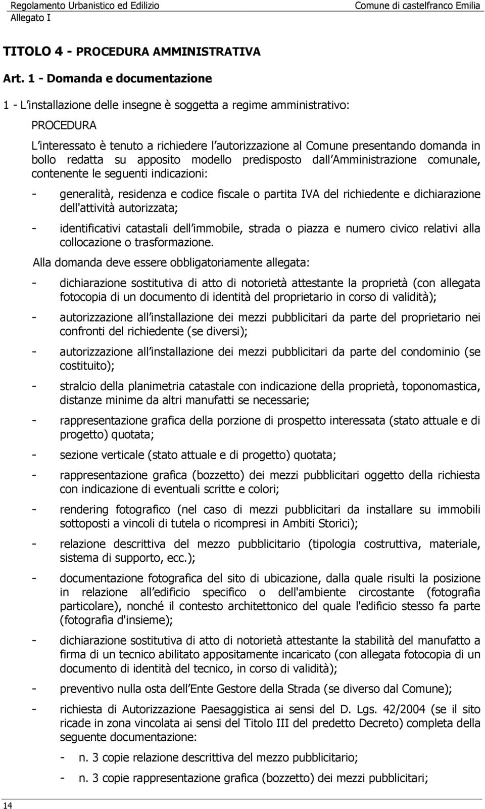 bollo redatta su apposito modello predisposto dall Amministrazione comunale, contenente le seguenti indicazioni: - generalità, residenza e codice fiscale o partita IVA del richiedente e dichiarazione