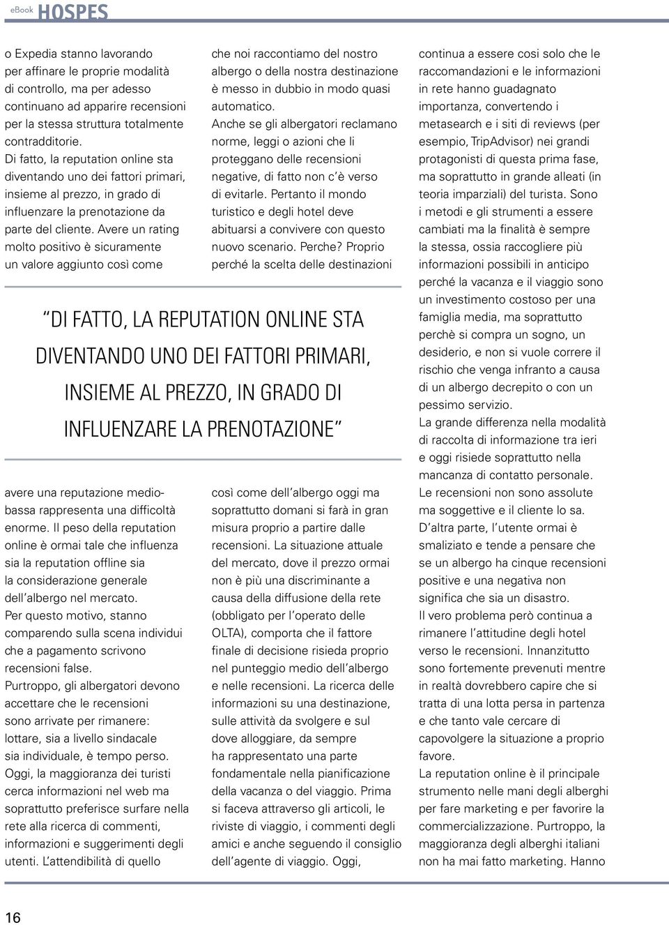 Avere un rating molto positivo è sicuramente un valore aggiunto così come che noi raccontiamo del nostro albergo o della nostra destinazione è messo in dubbio in modo quasi automatico.