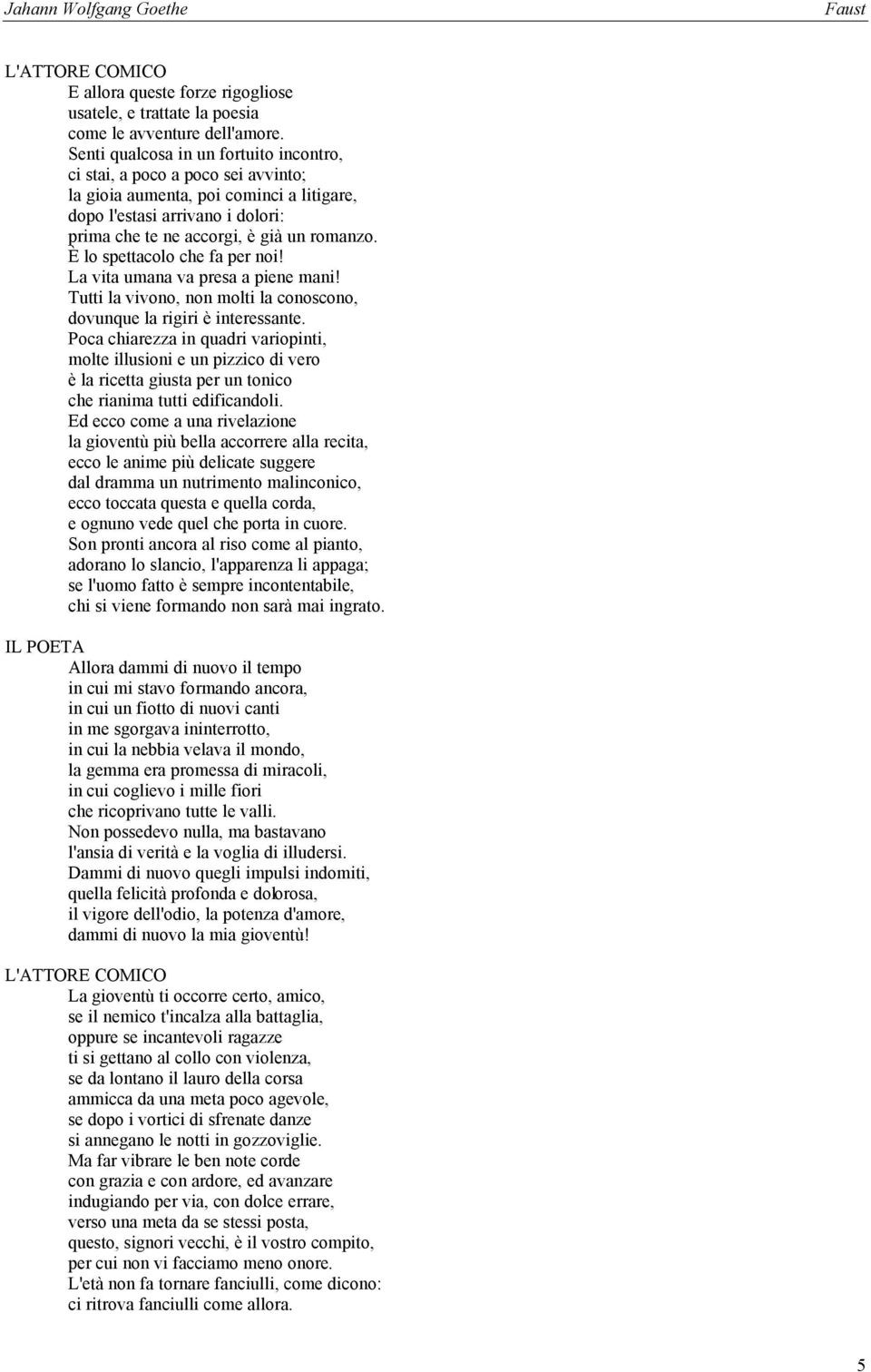 È lo spettacolo che fa per noi! La vita umana va presa a piene mani! Tutti la vivono, non molti la conoscono, dovunque la rigiri è interessante.