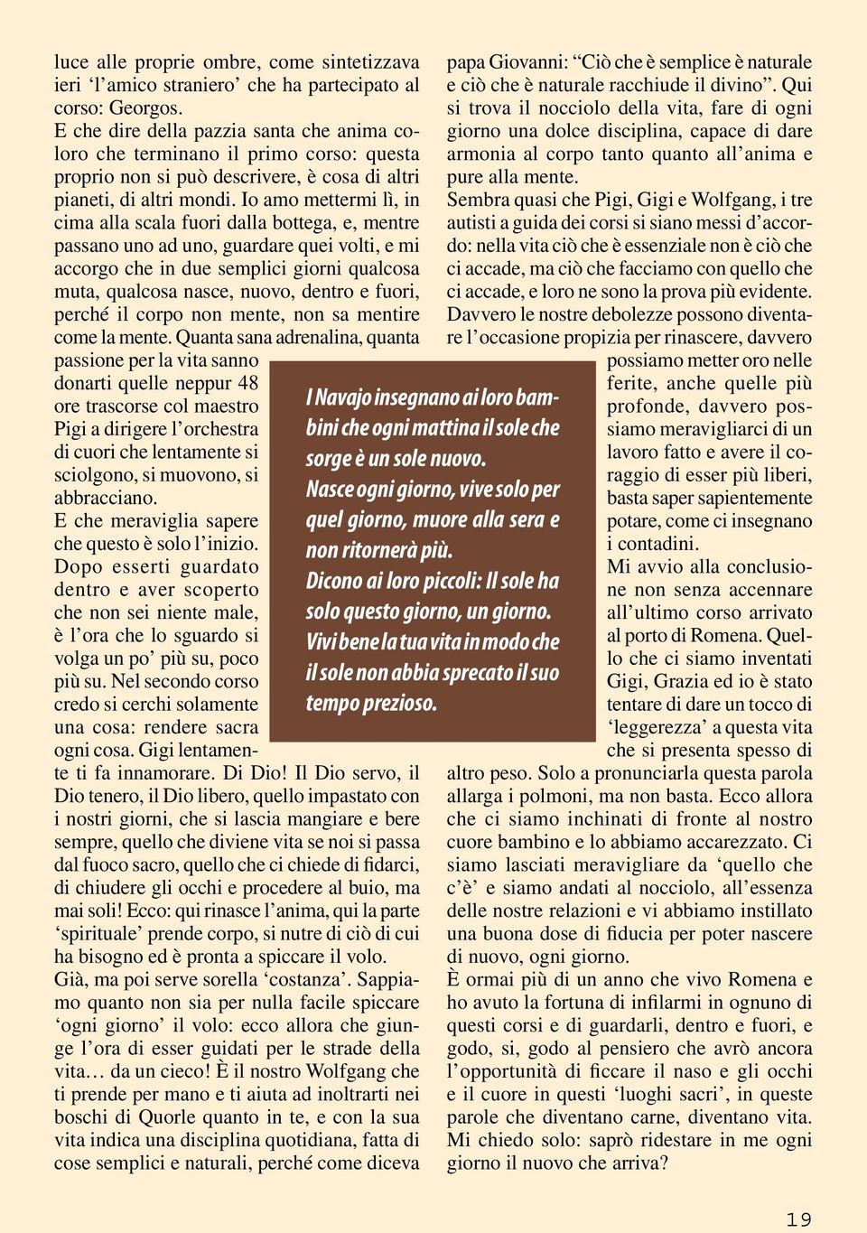 Io amo mettermi lì, in cima alla scala fuori dalla bottega, e, mentre passano uno ad uno, guardare quei volti, e mi accorgo che in due semplici giorni qualcosa muta, qualcosa nasce, nuovo, dentro e