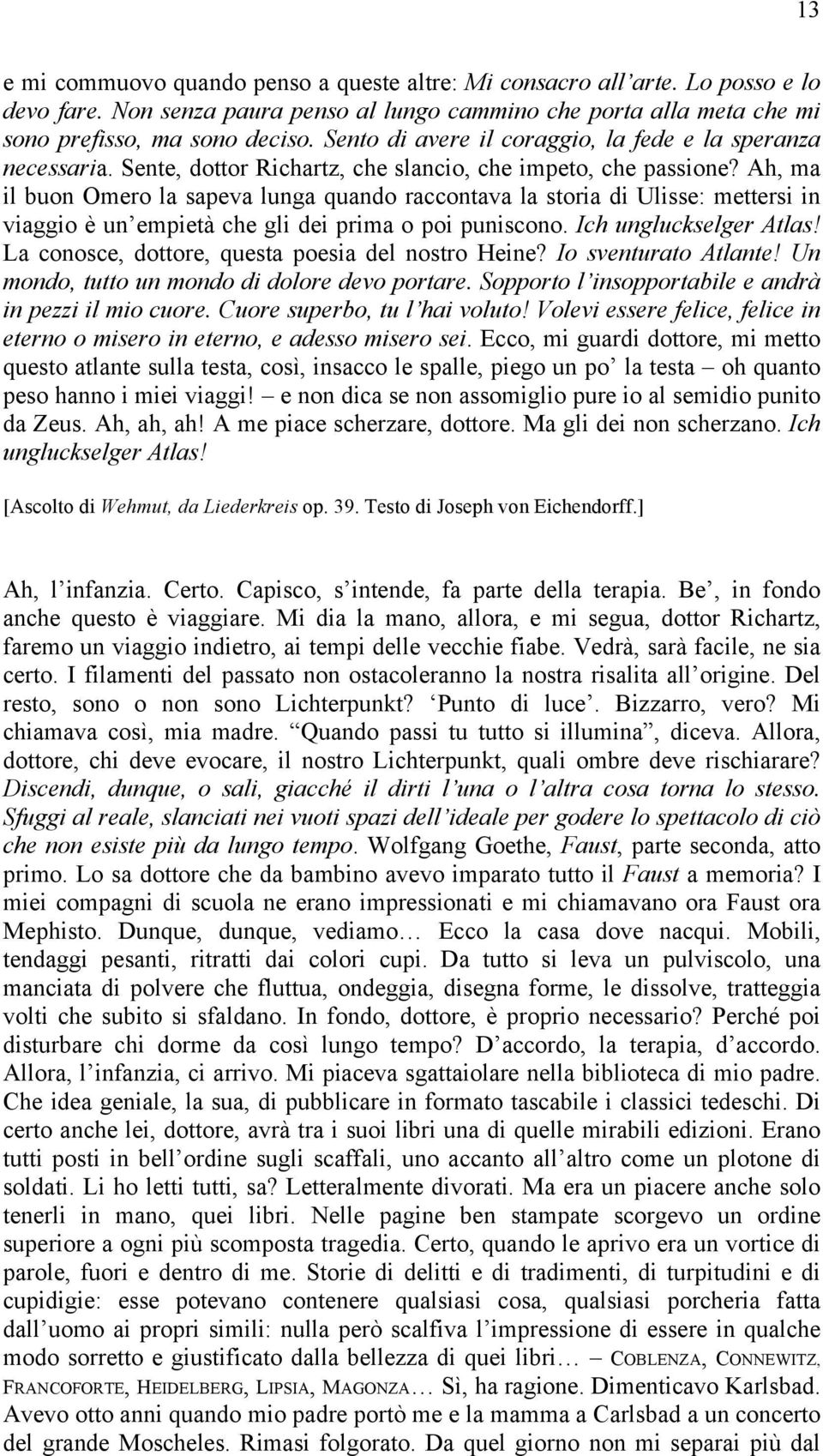 Ah, ma il buon Omero la sapeva lunga quando raccontava la storia di Ulisse: mettersi in viaggio è un empietà che gli dei prima o poi puniscono. Ich ungluckselger Atlas!