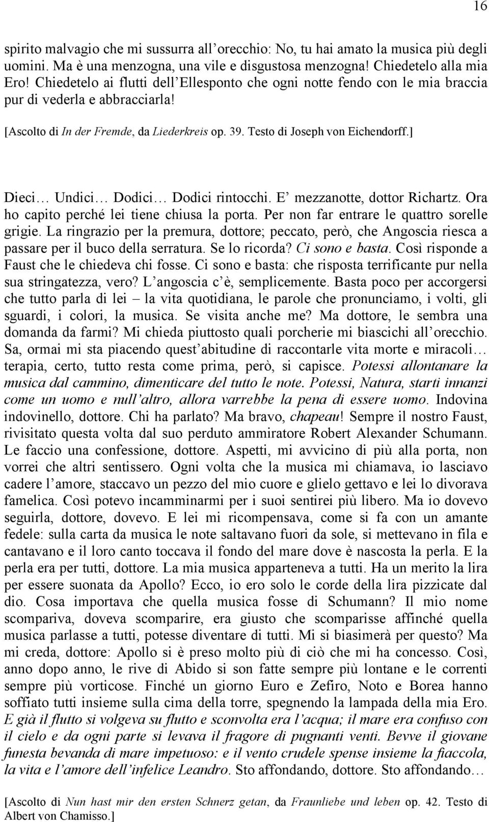 ] Dieci Undici Dodici Dodici rintocchi. E mezzanotte, dottor Richartz. Ora ho capito perché lei tiene chiusa la porta. Per non far entrare le quattro sorelle grigie.