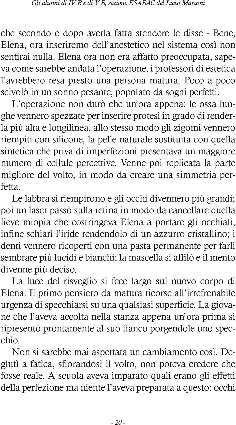 Poco a poco scivolò in un sonno pesante, popolato da sogni perfetti.