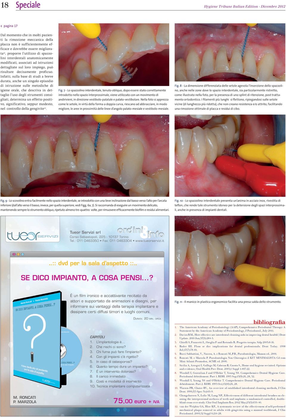 Infatti, sulla base di studi a breve durata, anche un singolo episodio di istruzione sulle metodiche di igiene orale, che descriva in dettaglio l uso degli strumenti consigliati, determina un effetto