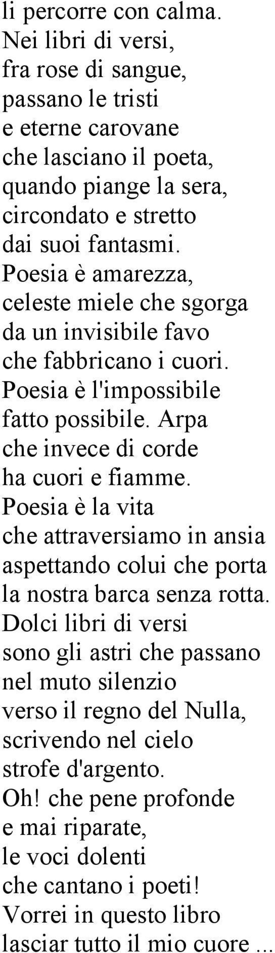 Poesia è amarezza, celeste miele che sgorga da un invisibile favo che fabbricano i cuori. Poesia è l'impossibile fatto possibile. Arpa che invece di corde ha cuori e fiamme.