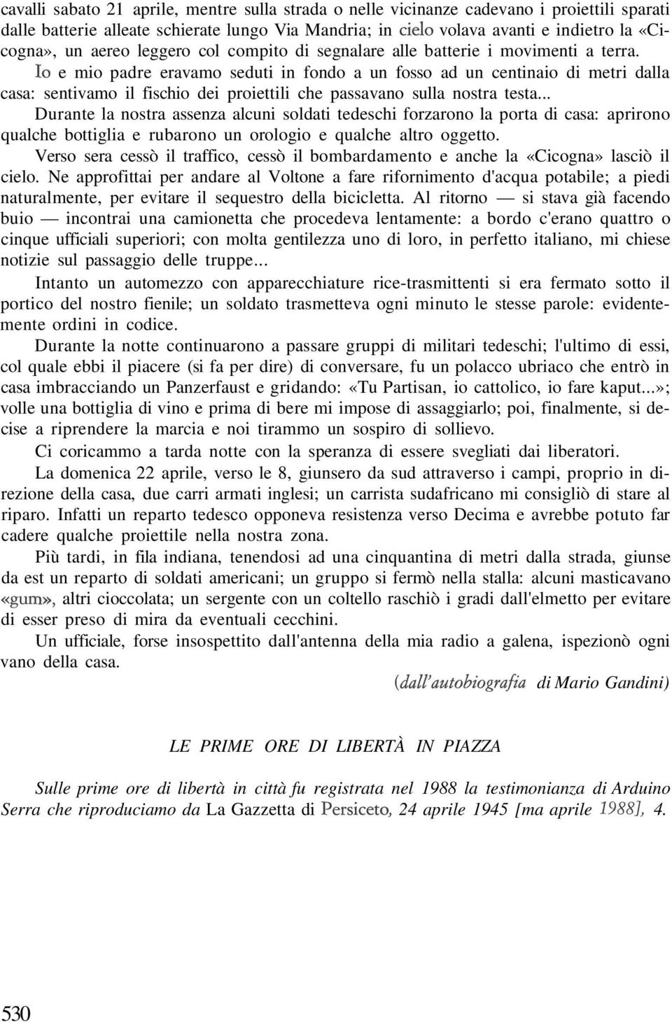 Io e mio padre eravamo seduti in fondo a un fosso ad un centinaio di metri dalla casa: sentivamo il fischio dei proiettili che passavano sulla nostra testa.