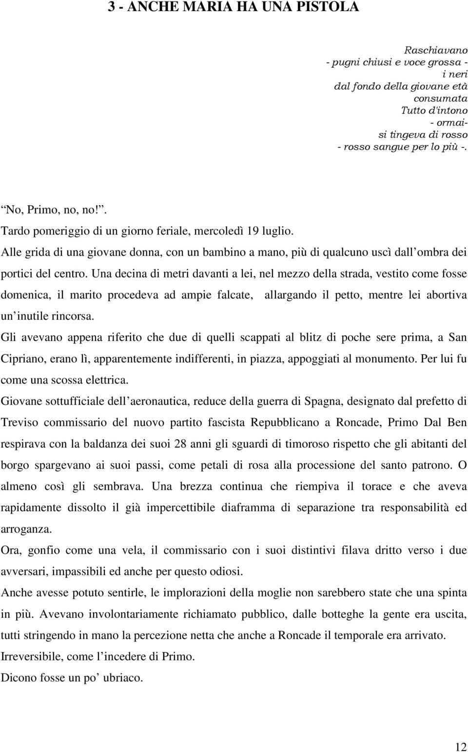 Una decina di metri davanti a lei, nel mezzo della strada, vestito come fosse domenica, il marito procedeva ad ampie falcate, allargando il petto, mentre lei abortiva un inutile rincorsa.