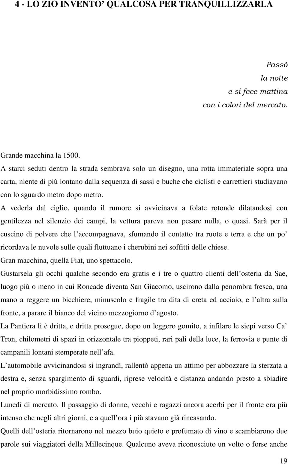 sguardo metro dopo metro. A vederla dal ciglio, quando il rumore si avvicinava a folate rotonde dilatandosi con gentilezza nel silenzio dei campi, la vettura pareva non pesare nulla, o quasi.