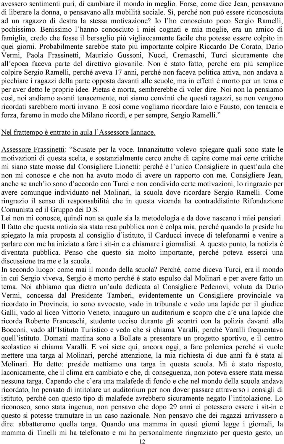 Benissimo l hanno conosciuto i miei cognati e mia moglie, era un amico di famiglia, credo che fosse il bersaglio più vigliaccamente facile che potesse essere colpito in quei giorni.