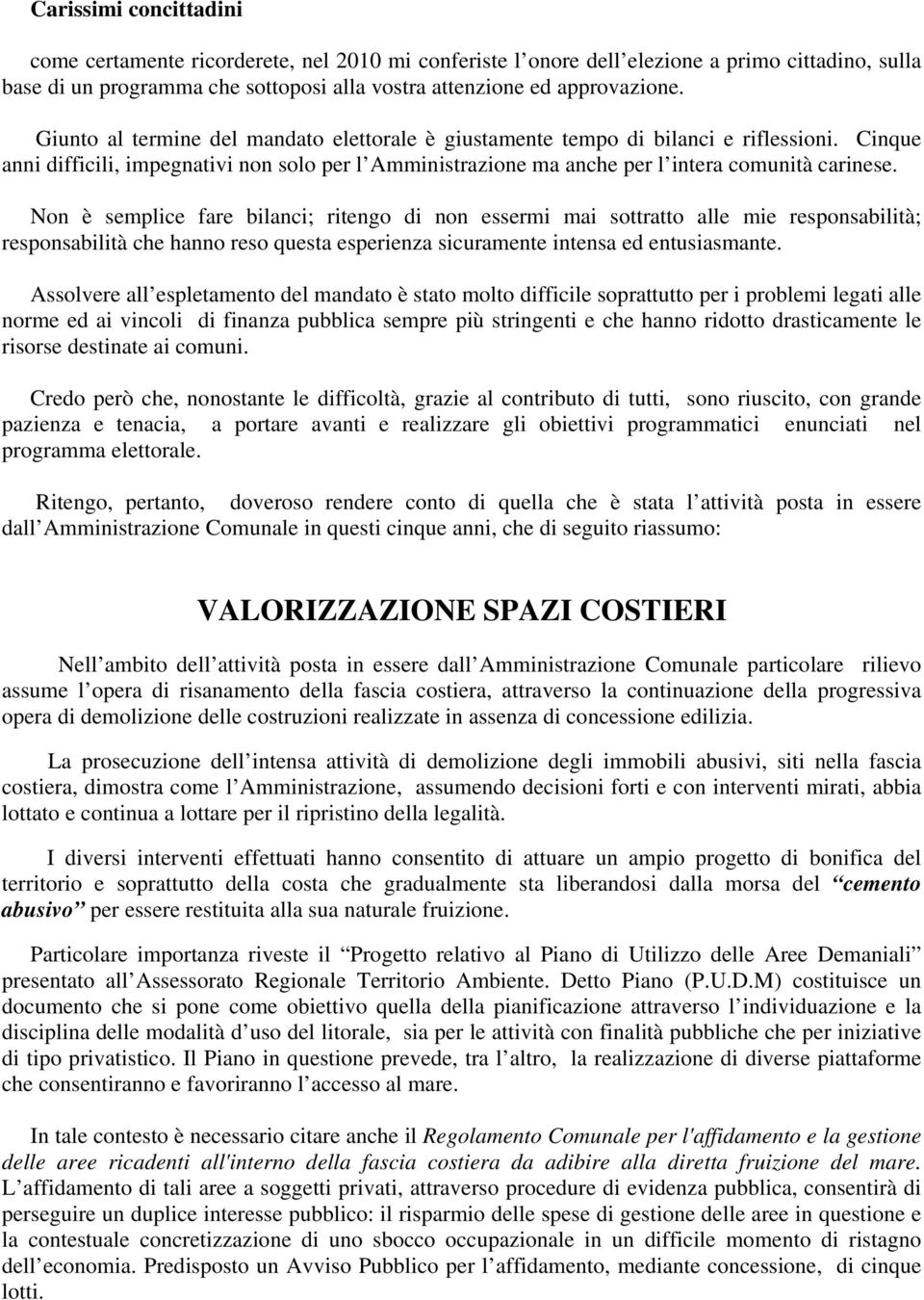 Non è semplice fare bilanci; ritengo di non essermi mai sottratto alle mie responsabilità; responsabilità che hanno reso questa esperienza sicuramente intensa ed entusiasmante.