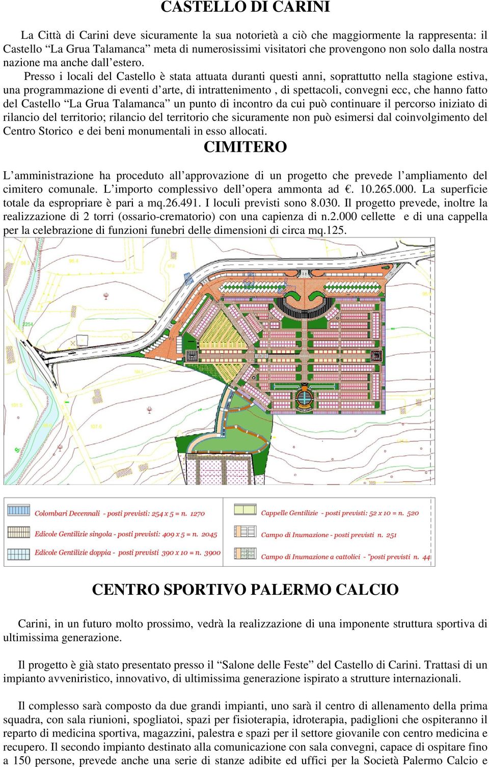 Presso i locali del Castello è stata attuata duranti questi anni, soprattutto nella stagione estiva, una programmazione di eventi d arte, di intrattenimento, di spettacoli, convegni ecc, che hanno