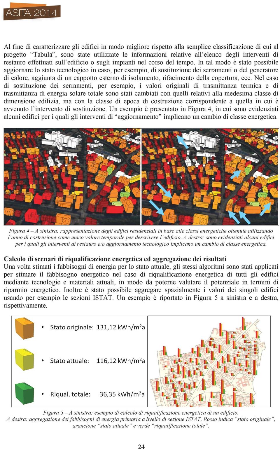 In tal modo è stato possibile aggiornare lo stato tecnologico in caso, per esempio, di sostituzione dei serramenti o del generatore di calore, aggiunta di un cappotto esterno di isolamento,