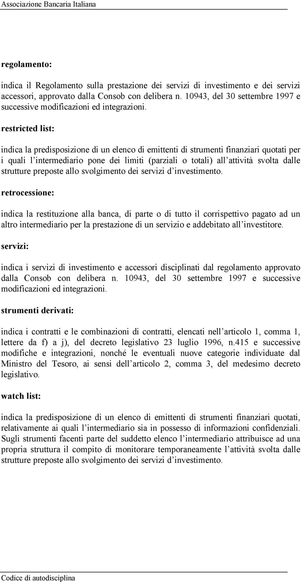 restricted list: indica la predisposizione di un elenco di emittenti di strumenti finanziari quotati per i quali l intermediario pone dei limiti (parziali o totali) all attività svolta dalle