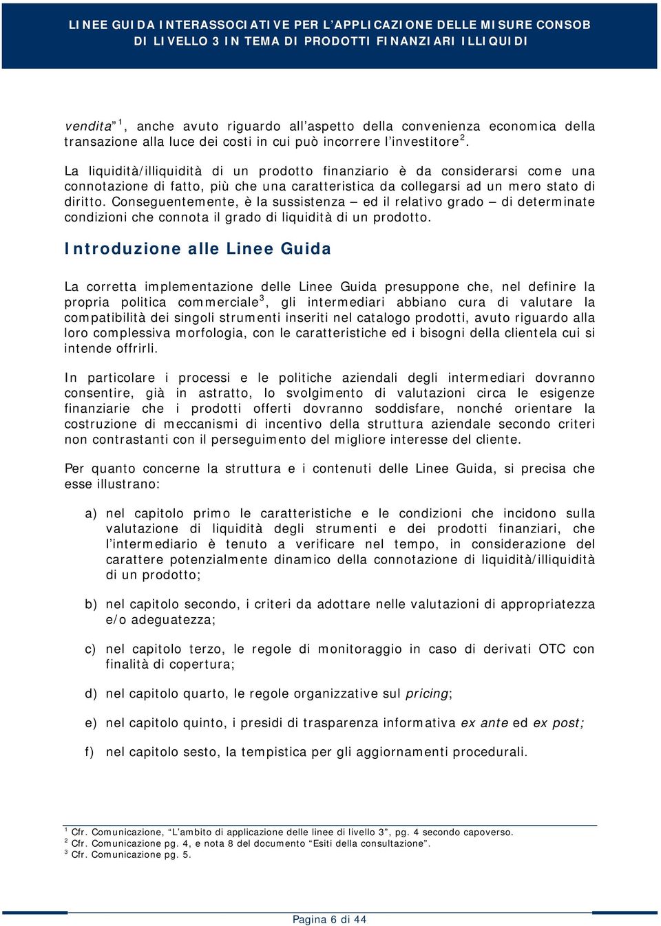 Conseguentemente, è la sussistenza ed il relativo grado di determinate condizioni che connota il grado di liquidità di un prodotto.