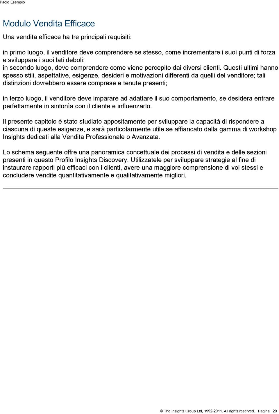 Questi ultimi hanno spesso stili, aspettative, esigenze, desideri e motivazioni differenti da quelli del venditore; tali distinzioni dovrebbero essere comprese e tenute presenti; in terzo luogo, il