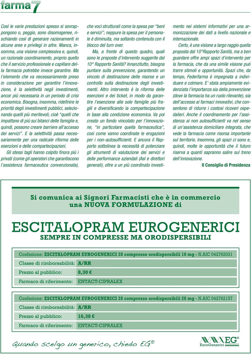 Ma l elemento che va necessariamente preso in considerazione per garantire l innovazione, è la selettività negli investimenti, ancor più necessaria in un periodo di crisi economica.