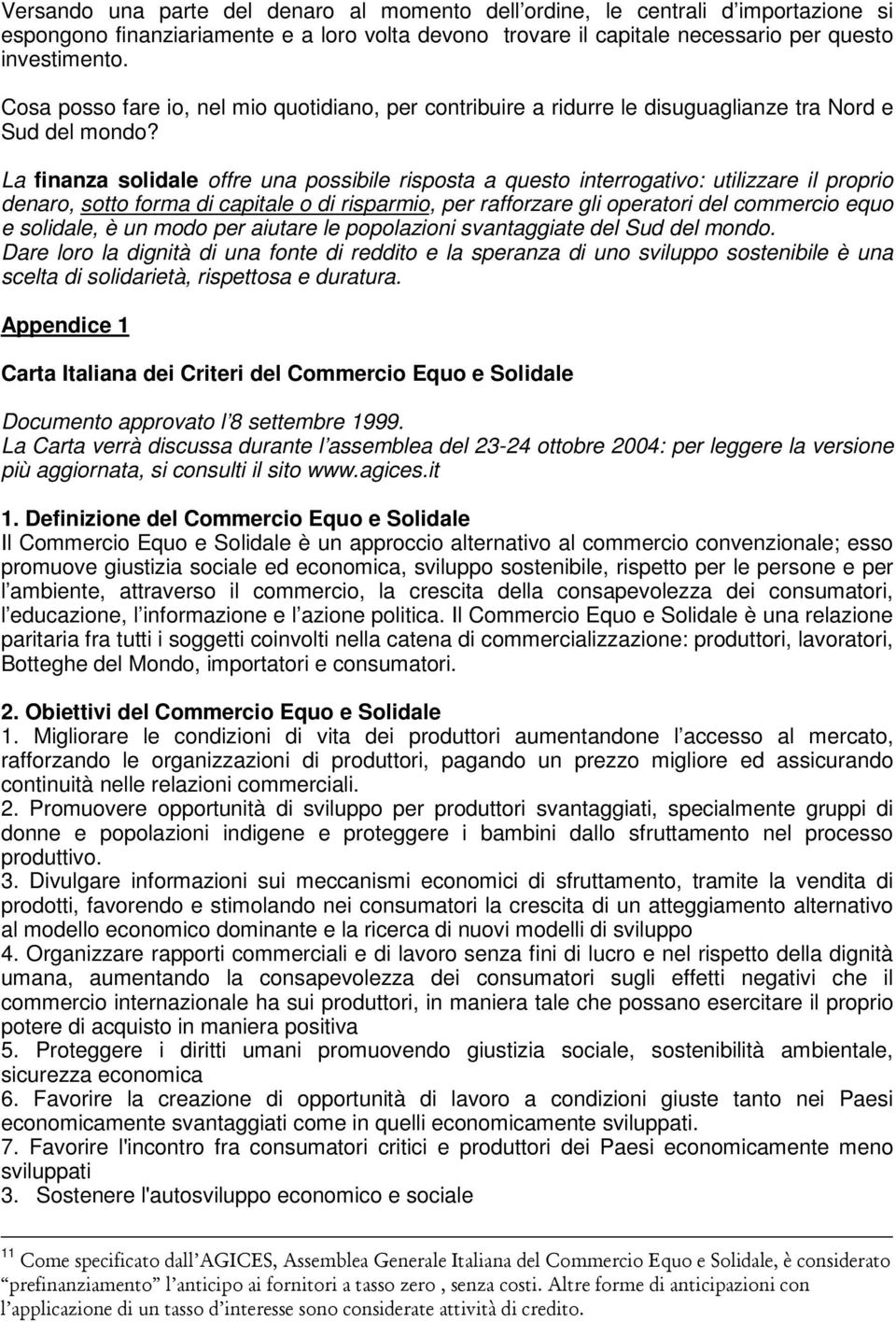 La finanza solidale offre una possibile risposta a questo interrogativo: utilizzare il proprio denaro, sotto forma di capitale o di risparmio, per rafforzare gli operatori del commercio equo e