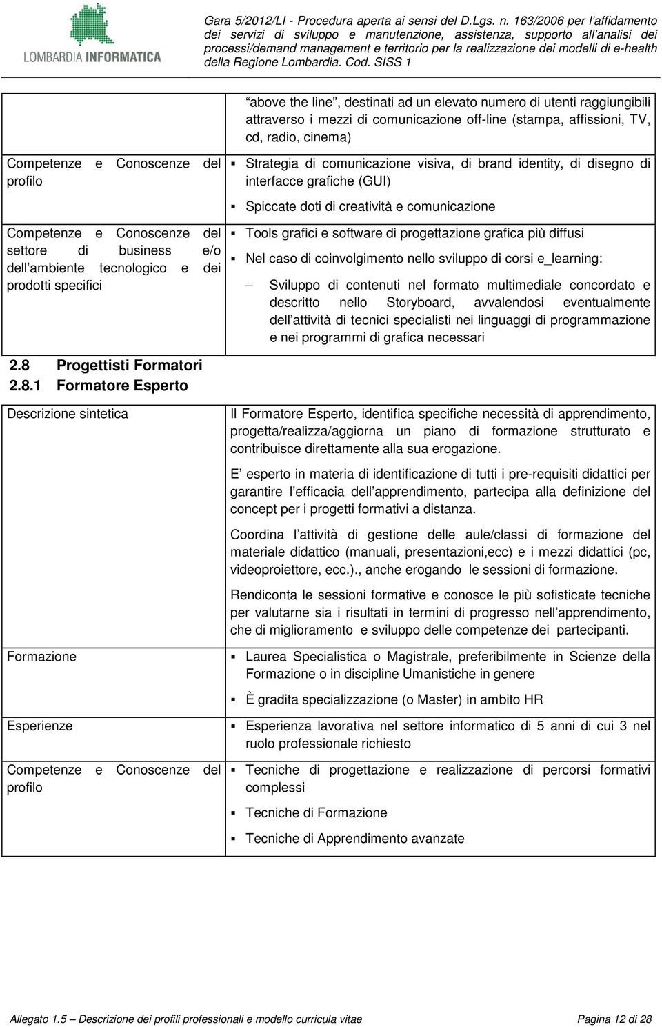 sviluppo di corsi e_learning: Sviluppo di contenuti nel formato multimediale concordato e descritto nello Storyboard, avvalendosi eventualmente dell attività di tecnici specialisti nei linguaggi di