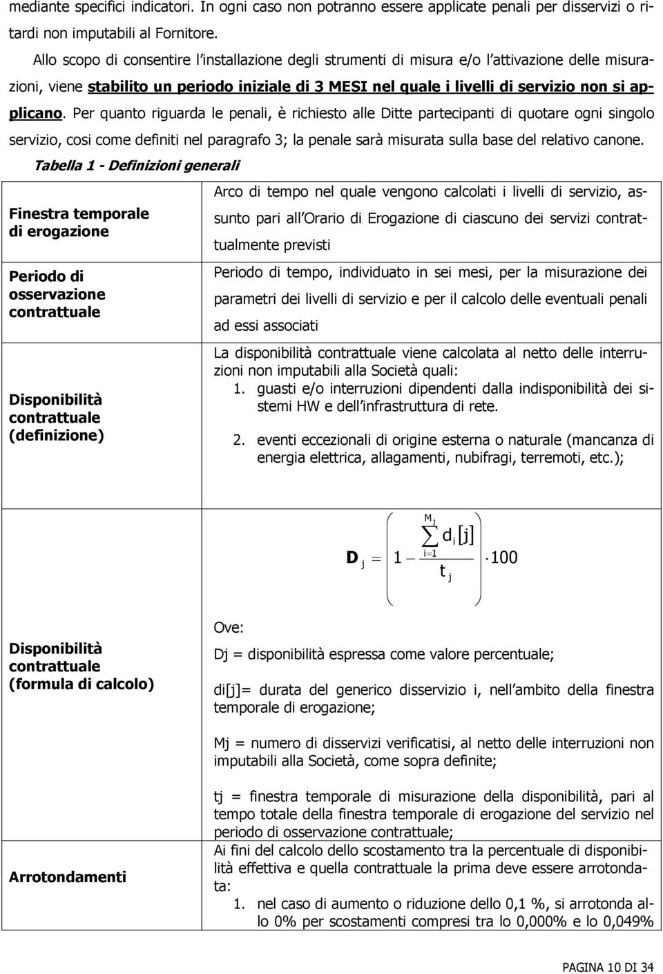 Per quanto riguarda le penali, è richiesto alle Ditte partecipanti di quotare ogni singolo servizio, cosi come definiti nel paragrafo 3; la penale sarà misurata sulla base del relativo canone.