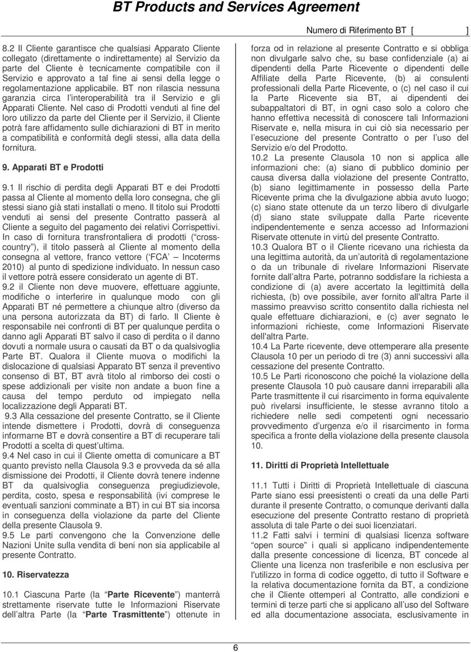 Nel caso di Prodotti venduti al fine del loro utilizzo da parte del Cliente per il Servizio, il Cliente potrà fare affidamento sulle dichiarazioni di BT in merito a compatibilità e conformità degli
