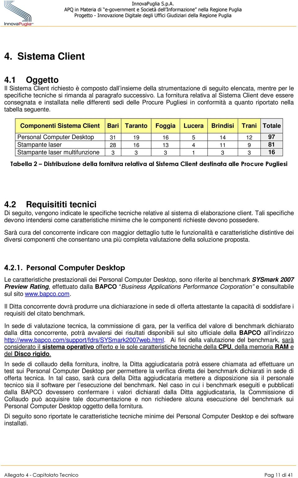 Componenti Sistema Client Bari Taranto Foggia Lucera Brindisi Trani Totale Personal Computer Desktop 31 19 16 5 14 12 97 Stampante laser 28 16 13 4 11 9 81 Stampante laser multifunzione 3 3 3 1 3 3