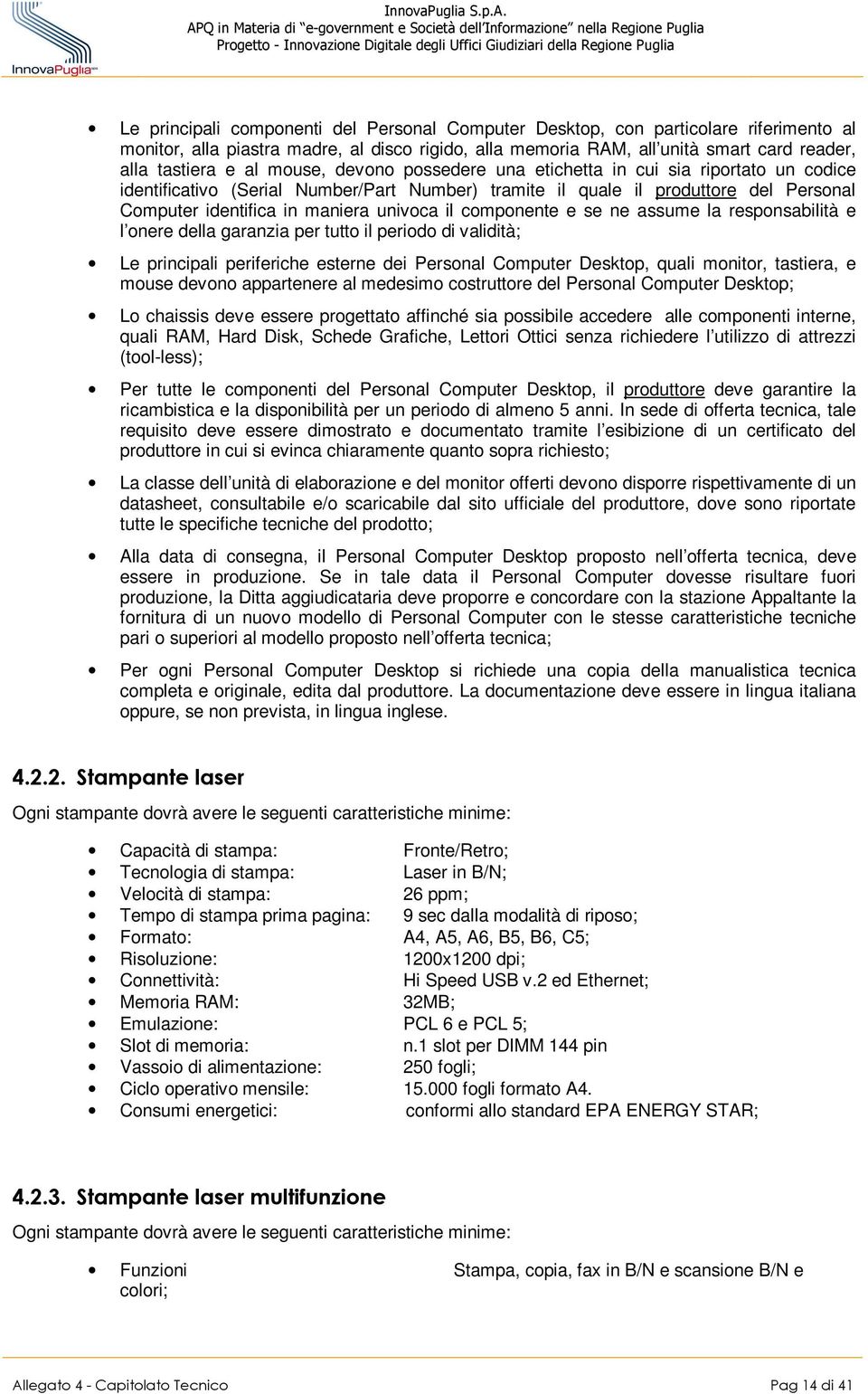 componente e se ne assume la responsabilità e l onere della garanzia per tutto il periodo di validità; Le principali periferiche esterne dei Personal Computer Desktop, quali monitor, tastiera, e