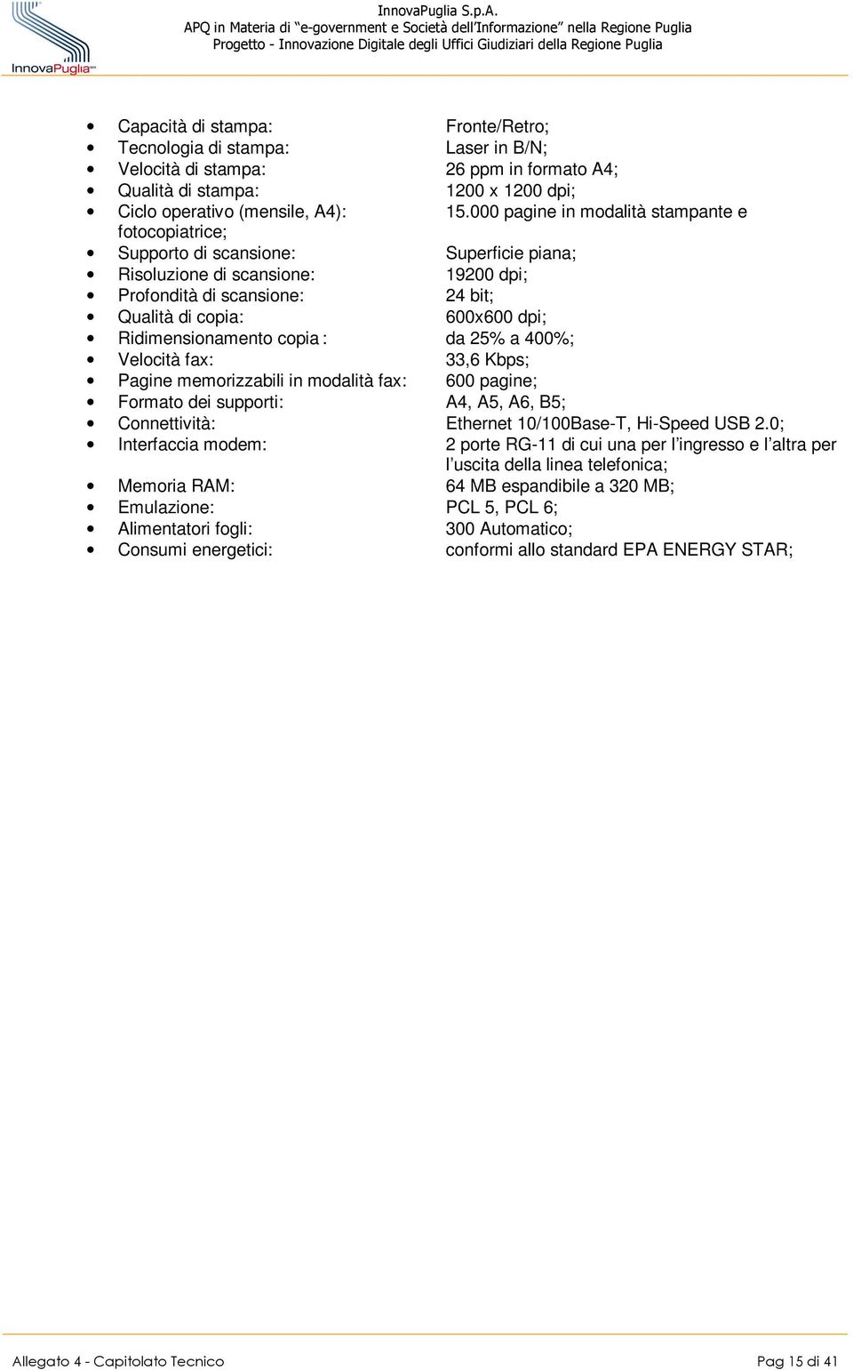 Ridimensionamento copia : da 25% a 400%; Velocità fax: 33,6 Kbps; Pagine memorizzabili in modalità fax: 600 pagine; Formato dei supporti: A4, A5, A6, B5; Connettività: Ethernet 10/100Base-T, Hi-Speed