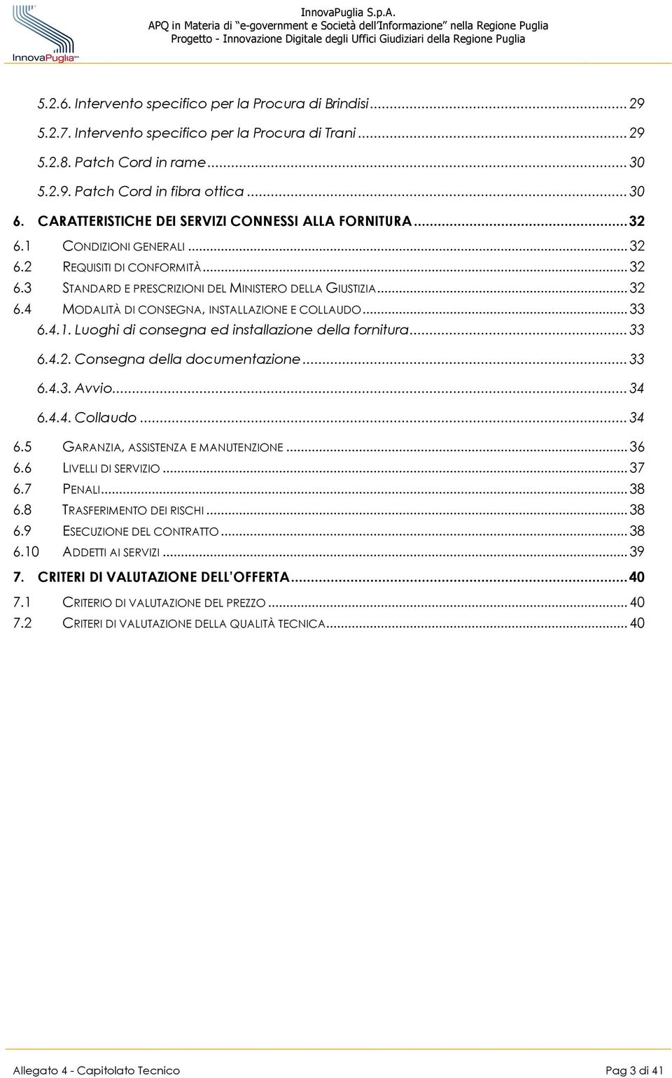 ..33 6.4.1. Luoghi di consegna ed installazione della fornitura...33 6.4.2. Consegna della documentazione...33 6.4.3. Avvio...34 6.4.4. Collaudo...34 6.5 GARANZIA, ASSISTENZA E MANUTENZIONE...36 6.