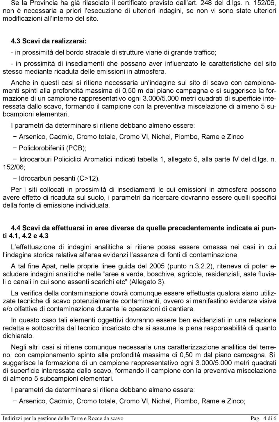 3 Scavi da realizzarsi: - in prossimità del bordo stradale di strutture viarie di grande traffico; - in prossimità di insediamenti che possano aver influenzato le caratteristiche del sito stesso