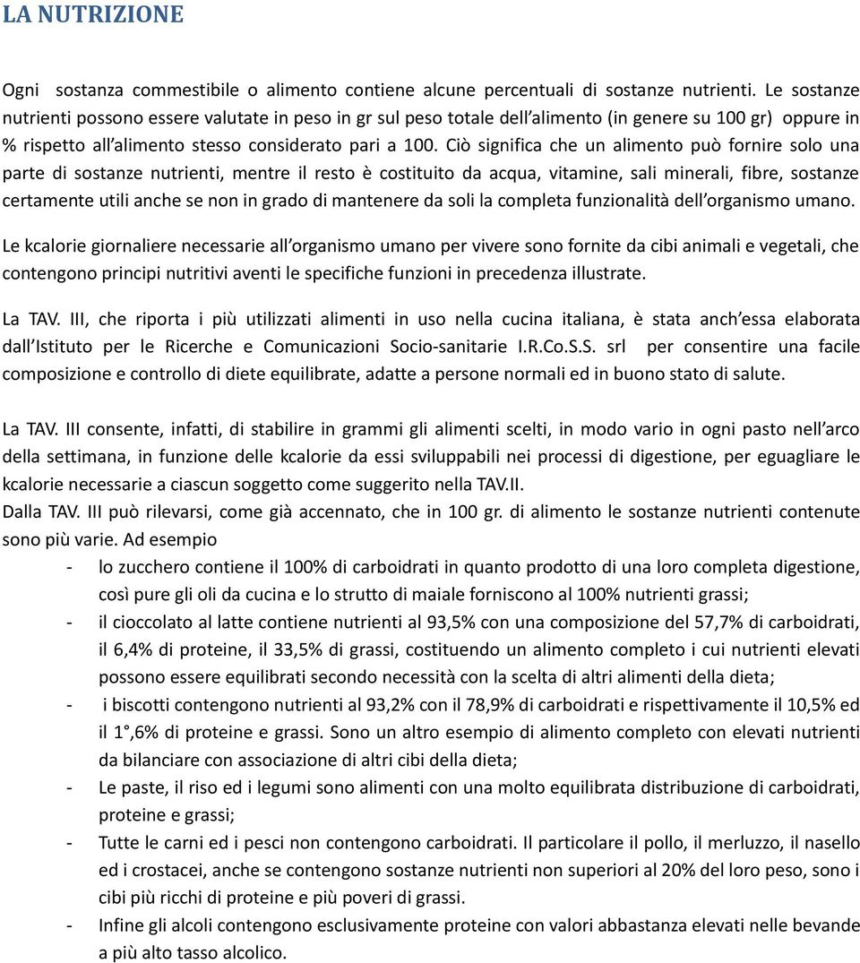 Ciò significa che un alimento può fornire solo una parte di sostanze nutrienti, mentre il resto è costituito da acqua, vitamine, sali minerali, fibre, sostanze certamente utili anche se non in grado