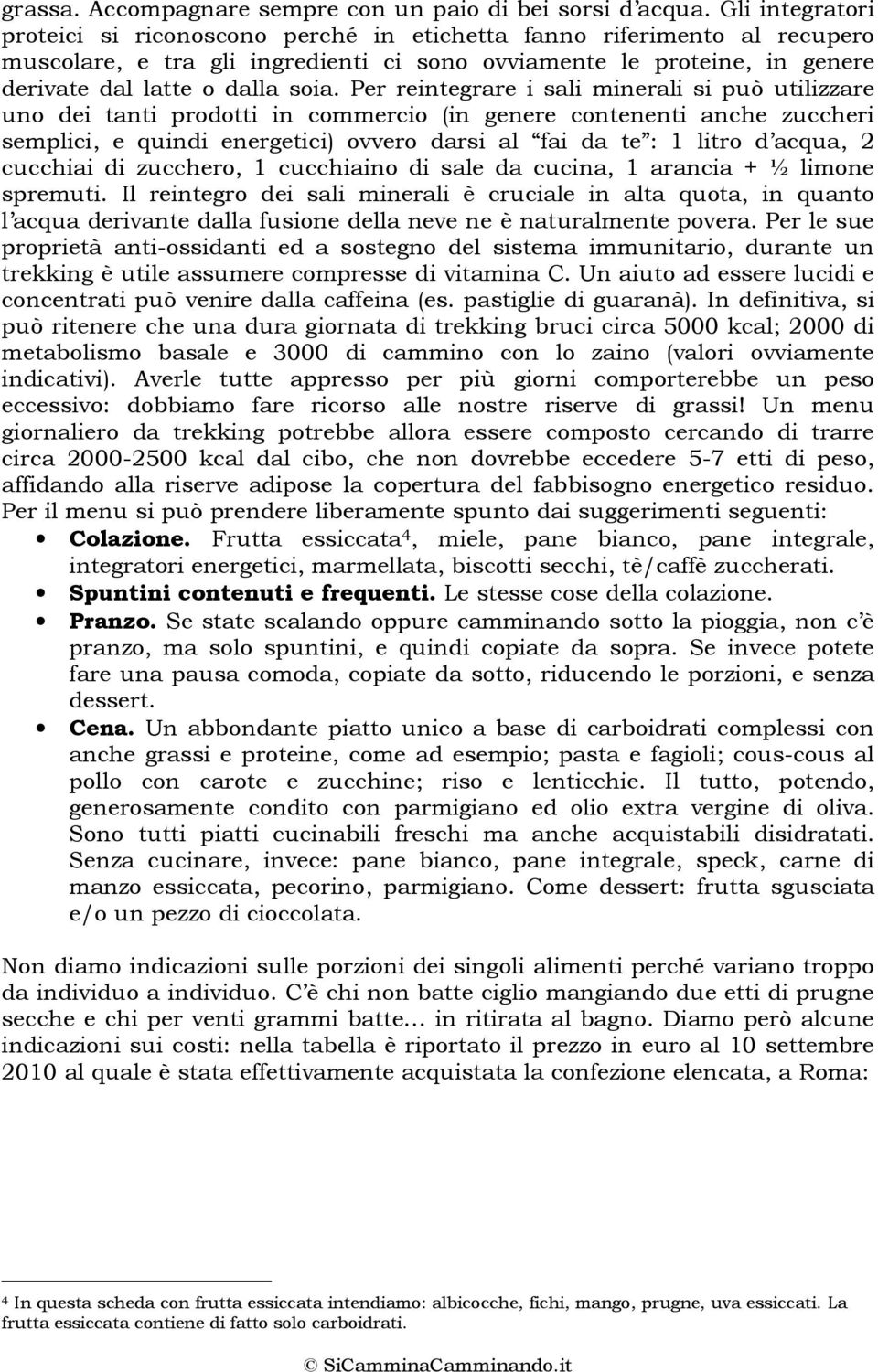 Per reintegrare i sali minerali si può utilizzare uno dei tanti prodotti in commercio (in genere contenenti anche zuccheri semplici, e quindi energetici) ovvero darsi al fai da te : 1 litro d acqua,