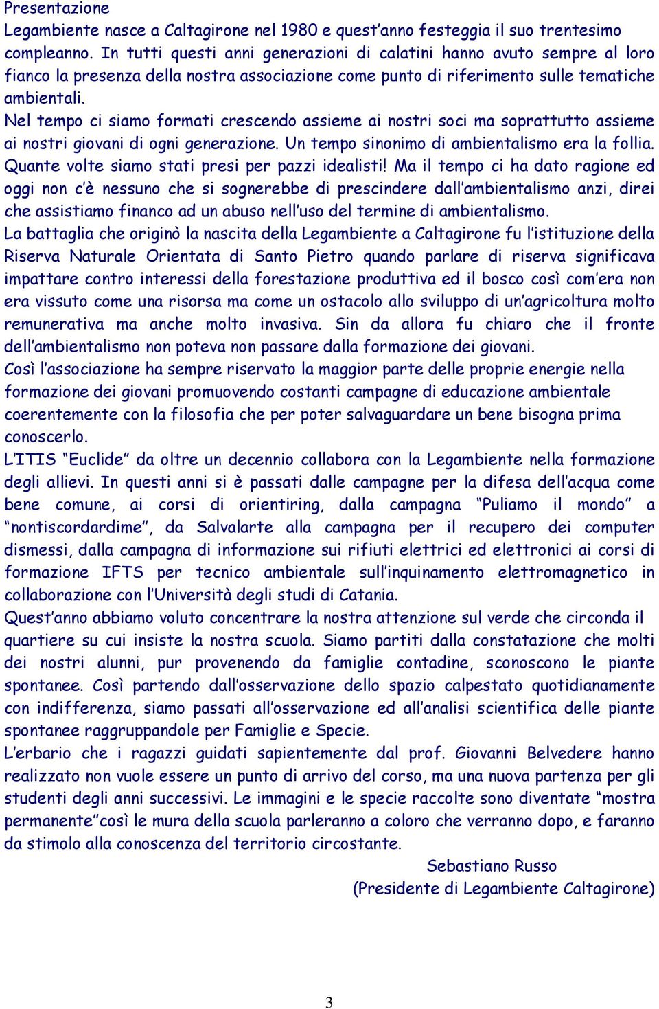 Nel tempo ci siamo formati crescendo assieme ai nostri soci ma soprattutto assieme ai nostri giovani di ogni generazione. Un tempo sinonimo di ambientalismo era la follia.