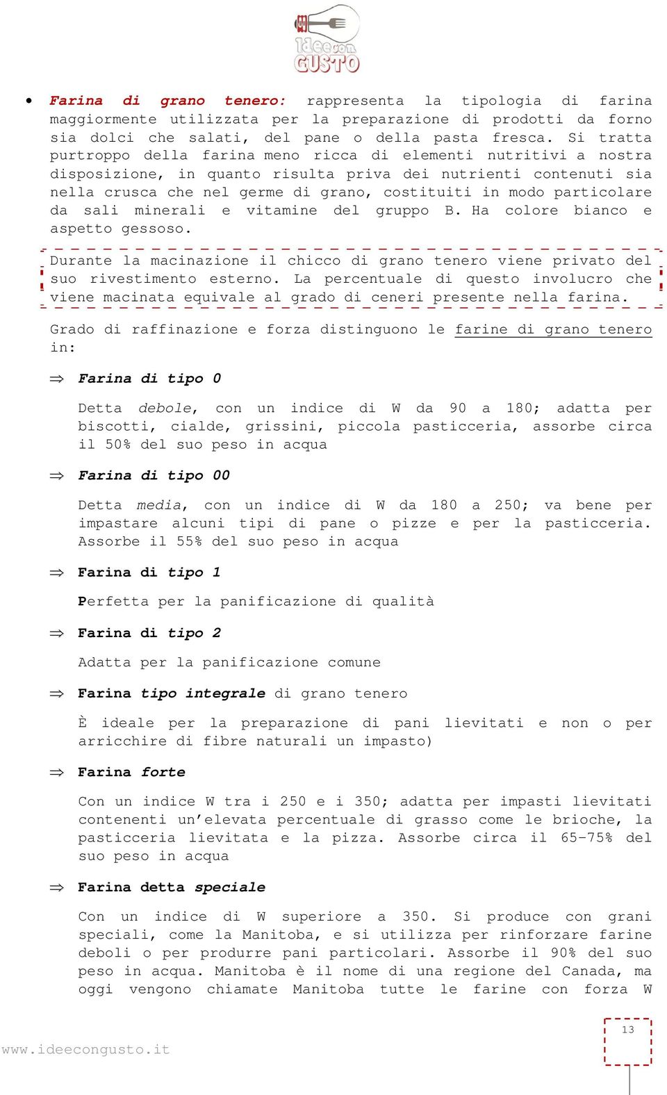 particolare da sali minerali e vitamine del gruppo B. Ha colore bianco e aspetto gessoso. Durante la macinazione il chicco di grano tenero viene privato del suo rivestimento esterno.