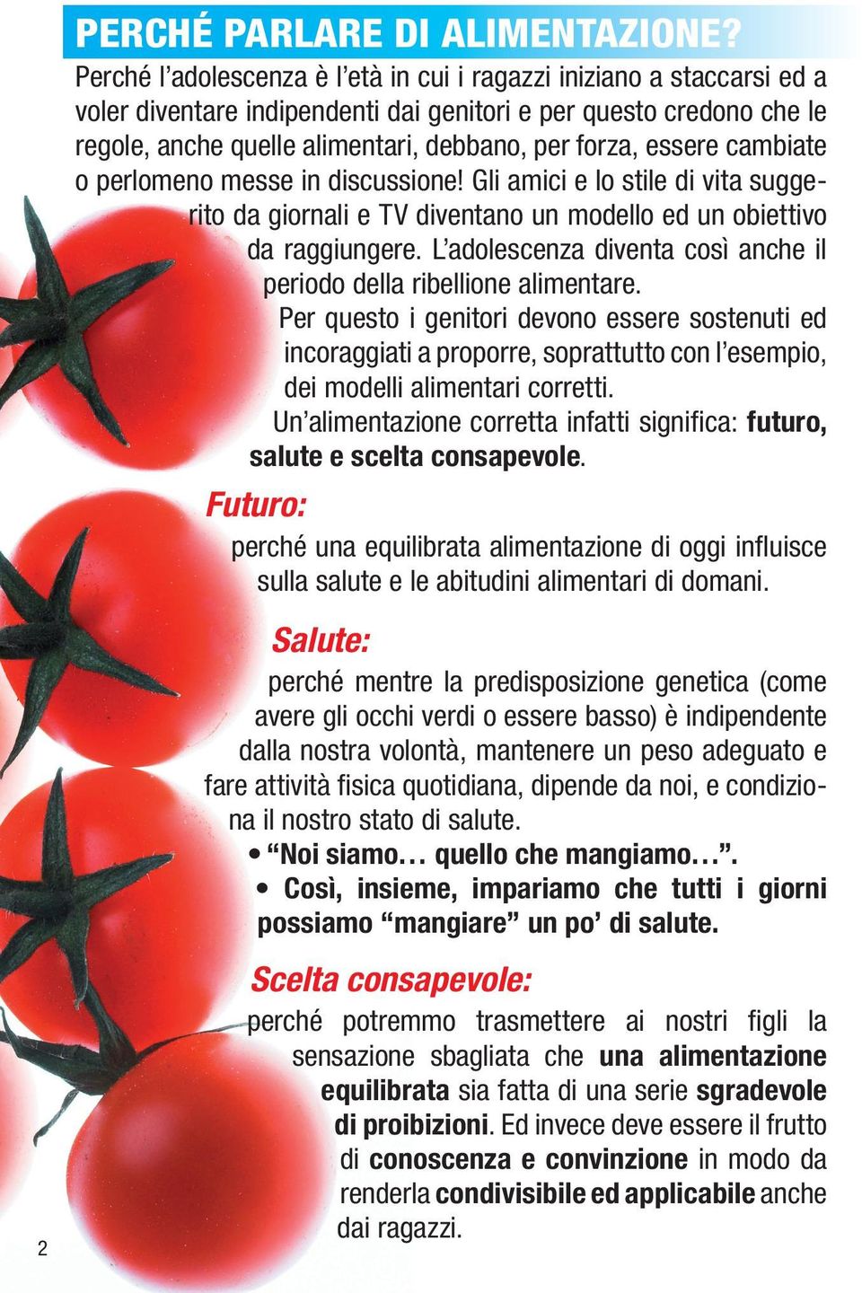 essere cambiate o perlomeno messe in discussione! Gli amici e lo stile di vita suggerito da giornali e TV diventano un modello ed un obiettivo da raggiungere.