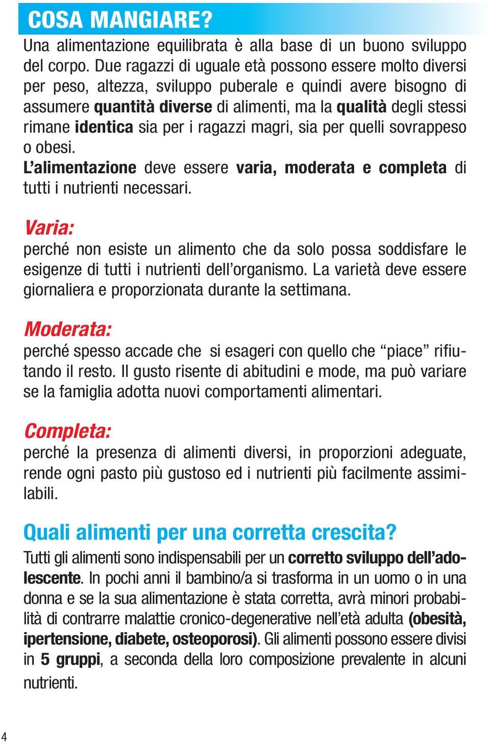 quelli sovrappeso o obesi. deve essere di tutti i nutrienti necessari. Varia: perché non esiste un alimento che da solo possa soddisfare le esigenze di tutti i nutrienti dell organismo.