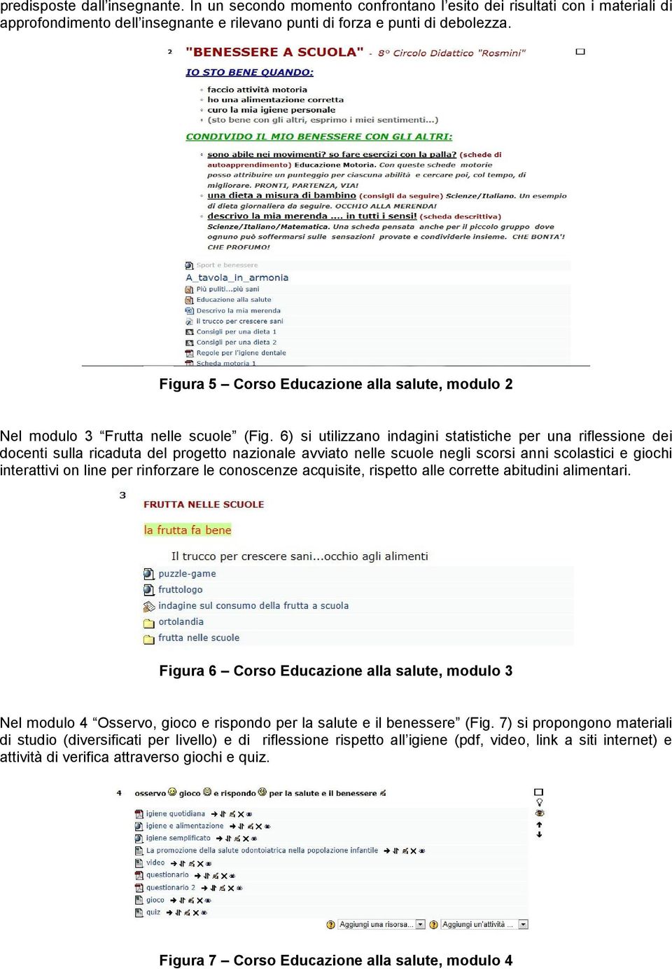 6) si utilizzano indagini statistiche per una riflessione dei docenti sulla ricaduta del progetto nazionale avviato nelle scuole negli scorsi anni scolastici e giochi interattivi on line per