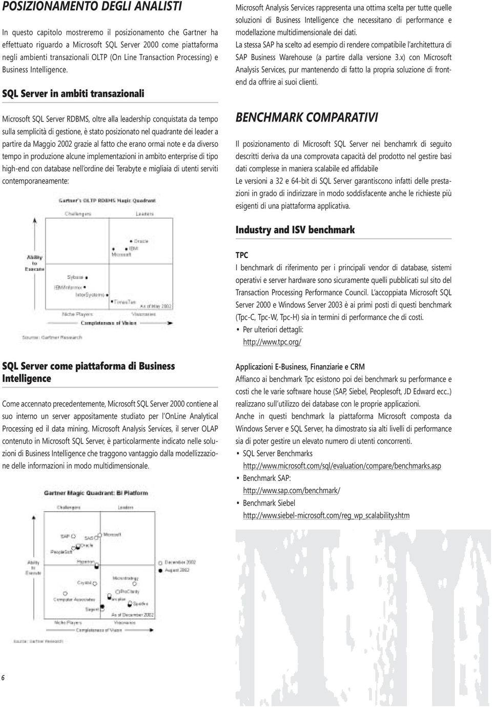 SQL Server in ambiti transazionali Microsoft SQL Server RDBMS, oltre alla leadership conquistata da tempo sulla semplicità di gestione, è stato posizionato nel quadrante dei leader a partire da