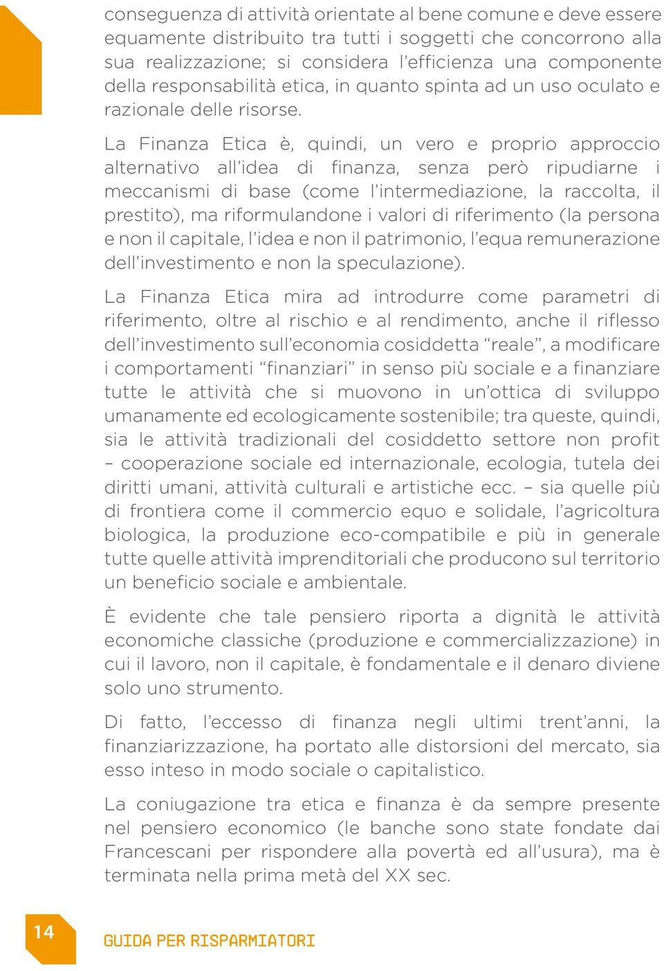 La Finanza Etica è, quindi, un vero e proprio approccio alternativo all idea di finanza, senza però ripudiarne i meccanismi di base (come l intermediazione, la raccolta, il prestito), ma