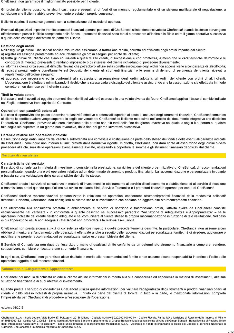 preventivamente prestato il proprio consenso. Il cliente esprime il consenso generale con la sottoscrizione del modulo di apertura.