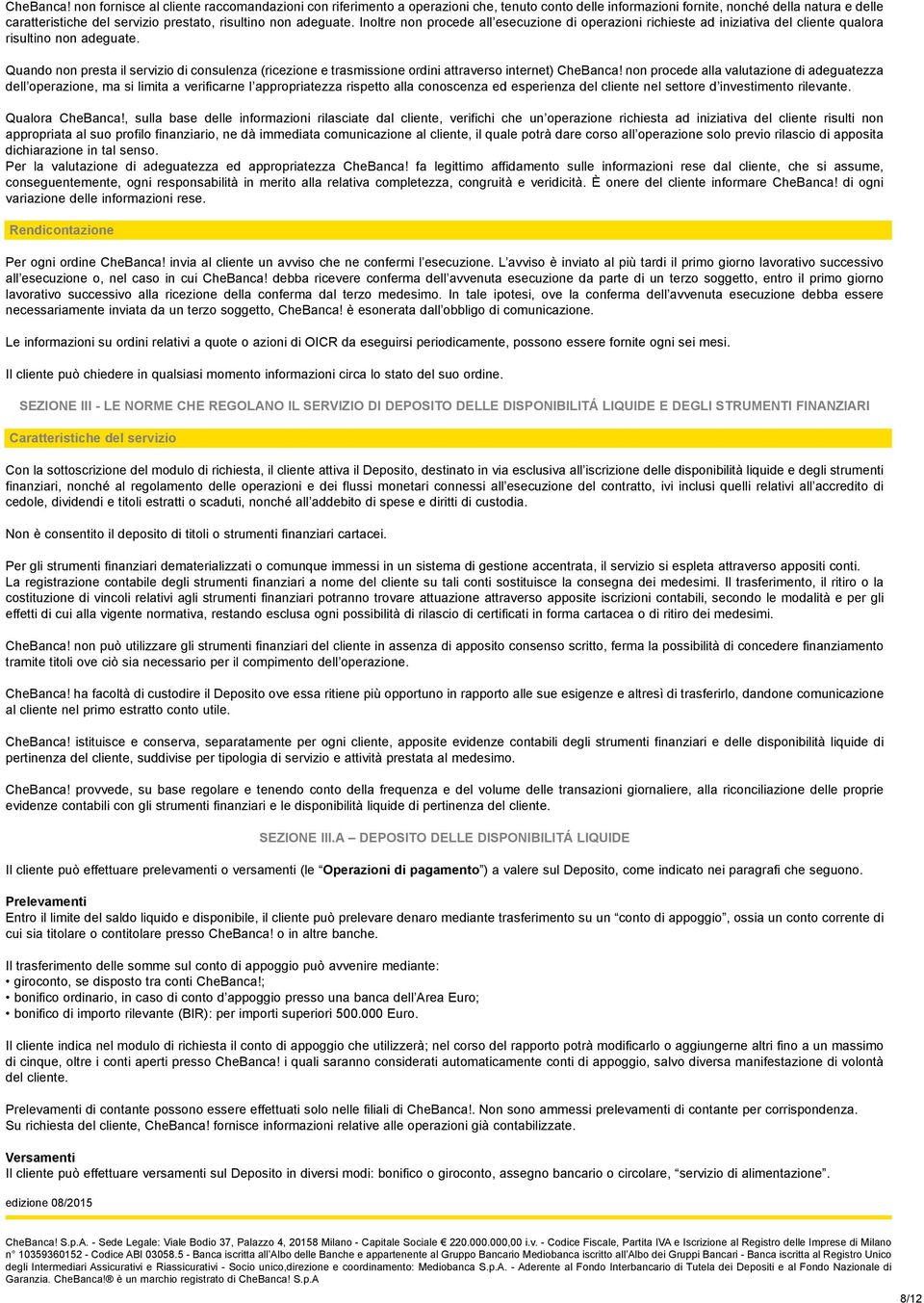 adeguate. Inoltre non procede all esecuzione di operazioni richieste ad iniziativa del cliente qualora risultino non adeguate.