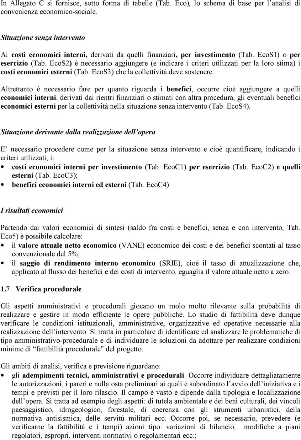 EcoS2) è necessario aggiungere (e indicare i criteri utilizzati per la loro stima) i costi economici esterni (Tab. EcoS3) che la collettività deve sostenere.