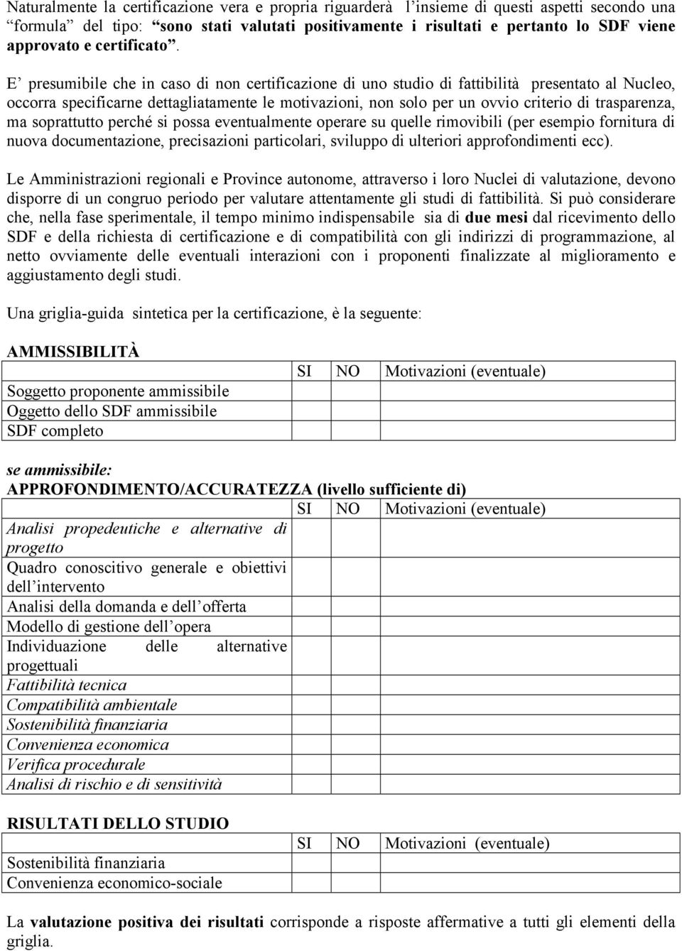 E presumibile che in caso di non certificazione di uno studio di fattibilità presentato al Nucleo, occorra specificarne dettagliatamente le motivazioni, non solo per un ovvio criterio di trasparenza,