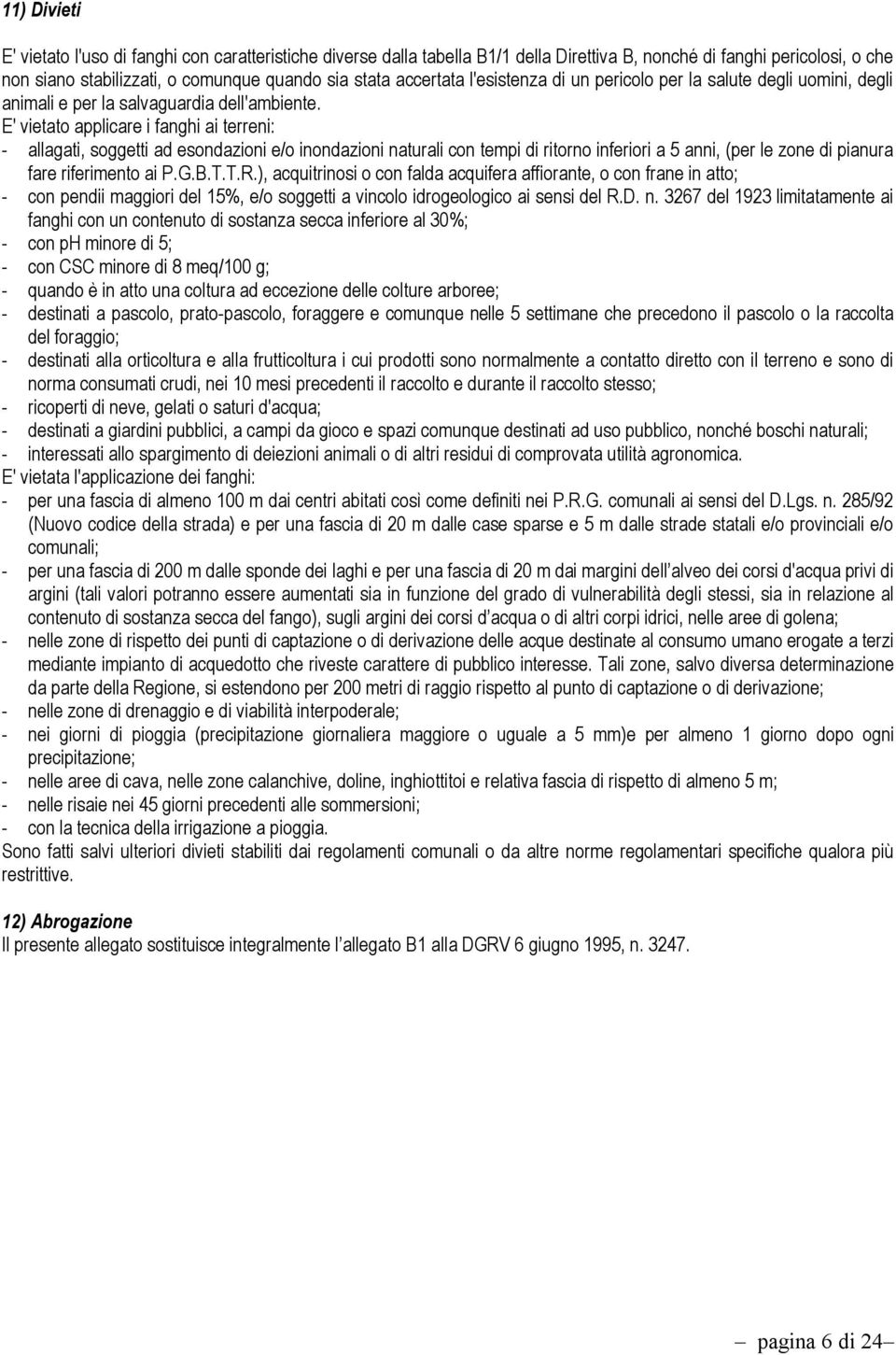 E' vietato applicare i fanghi ai terreni: - allagati, soggetti ad esondazioni e/o inondazioni naturali con tempi di ritorno inferiori a 5 anni, (per le zone di pianura fare riferimento ai P.G.B.T.T.R.